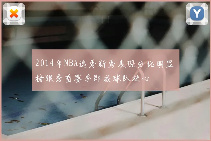 2014年NBA选秀新秀表现分化明显 榜眼秀首赛季即成球队核心