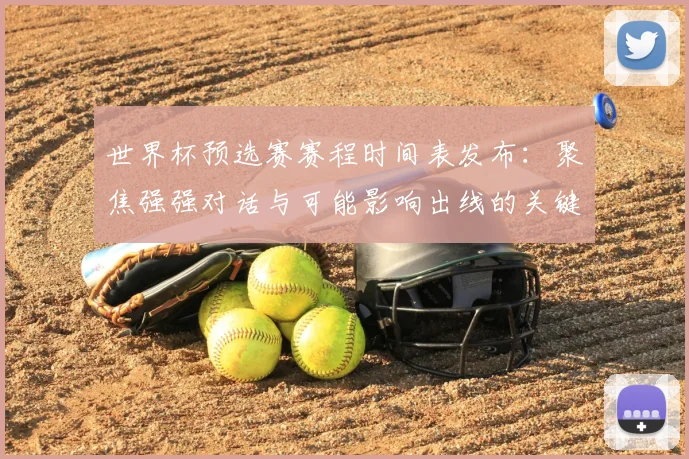 世界杯预选赛赛程时间表发布：聚焦强强对话与可能影响出线的关键战役