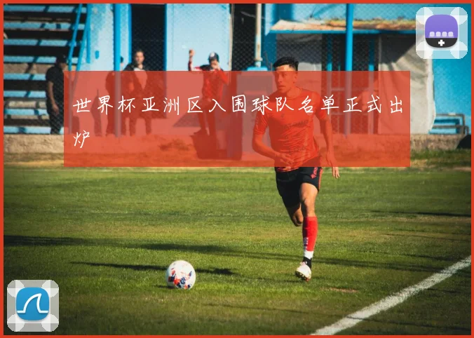 世界杯亚洲区入围球队名单正式出炉