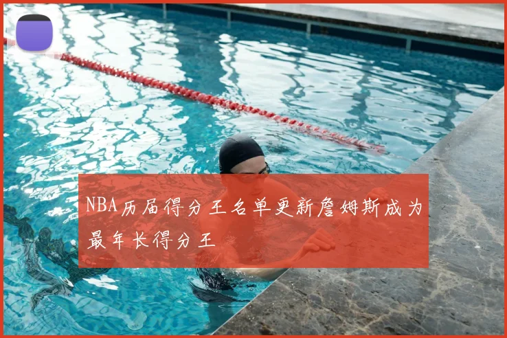NBA历届得分王名单更新詹姆斯成为最年长得分王