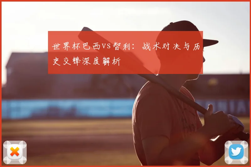 世界杯巴西vs智利：战术对决与历史交锋深度解析