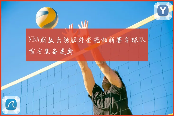 NBA新款出场服外套亮相新赛季球队官方装备更新