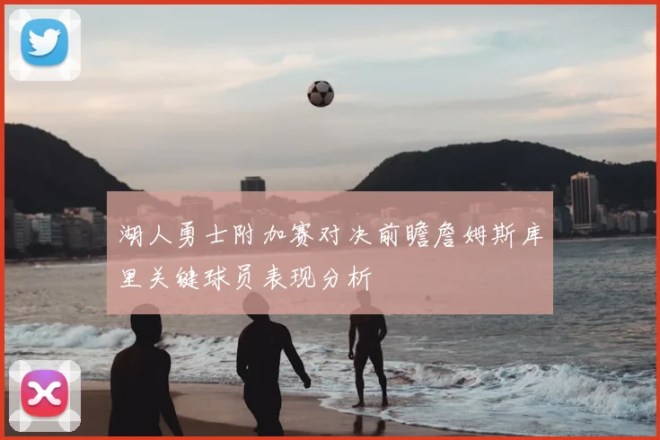 湖人勇士附加赛对决前瞻詹姆斯库里关键球员表现分析