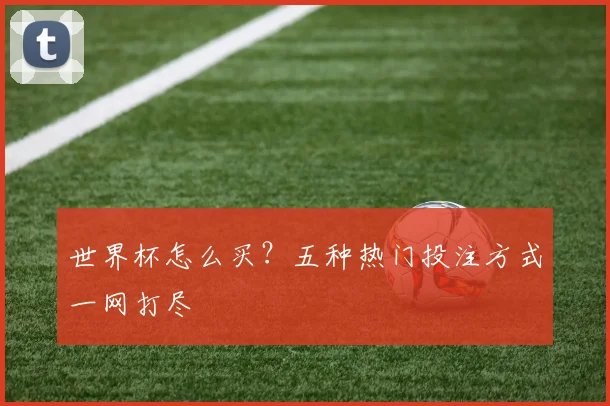 世界杯怎么买？五种热门投注方式一网打尽